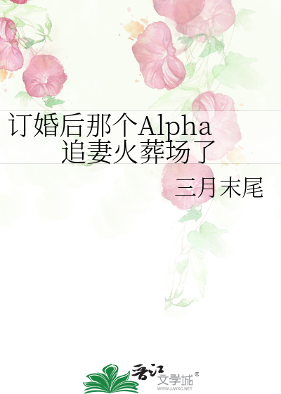 订婚后那个Alpha追妻火葬场了