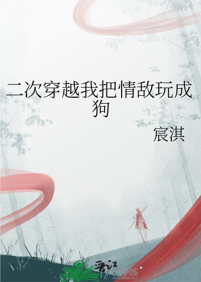 二次穿越我把情敌玩成狗的小说
