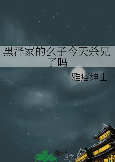 黑泽家的幺子今天杀兄了吗免费观看