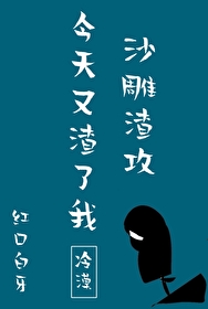 沙雕渣攻今天又渣了我 小说