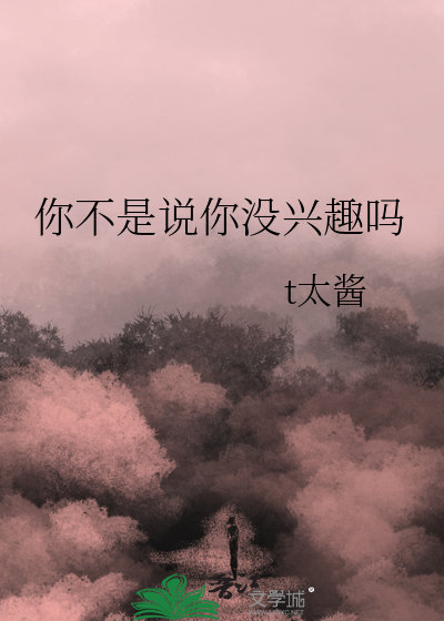 你不是说你没兴趣吗